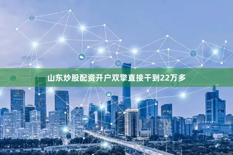 山东炒股配资开户双擎直接干到22万多