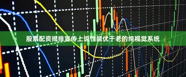 股票配资排排宣传上说性能优于老的纯视觉系统
