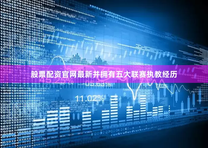 股票配资官网最新并拥有五大联赛执教经历