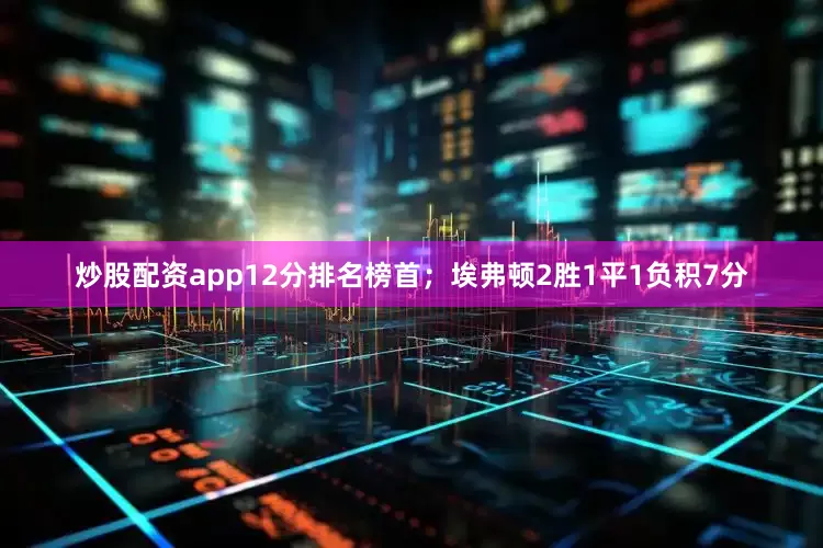 炒股配资app12分排名榜首；埃弗顿2胜1平1负积7分