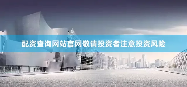 配资查询网站官网敬请投资者注意投资风险