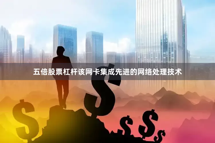 五倍股票杠杆该网卡集成先进的网络处理技术