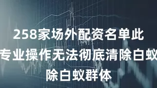 258家场外配资名单此类非专业操作无法彻底清除白蚁群体