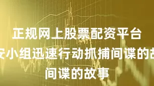 正规网上股票配资平台国安小组迅速行动抓捕间谍的故事