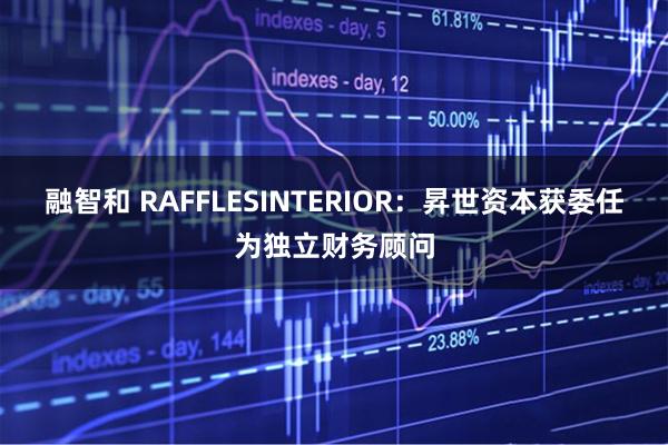 融智和 RAFFLESINTERIOR：昇世资本获委任为独立财务顾问